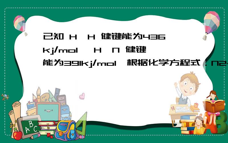 已知 H—H 健键能为436kj/mol ,H—N 健键能为391kj/mol,根据化学方程式：N2+3H2=2NH3 ,ΔH= -92.4kj/mol,则 氮氮健键能是?