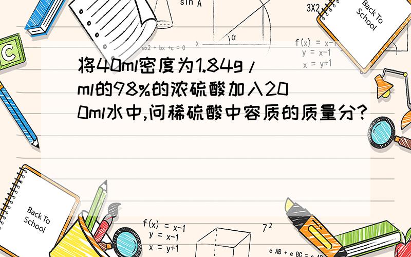 将40ml密度为1.84g/ml的98%的浓硫酸加入200ml水中,问稀硫酸中容质的质量分?