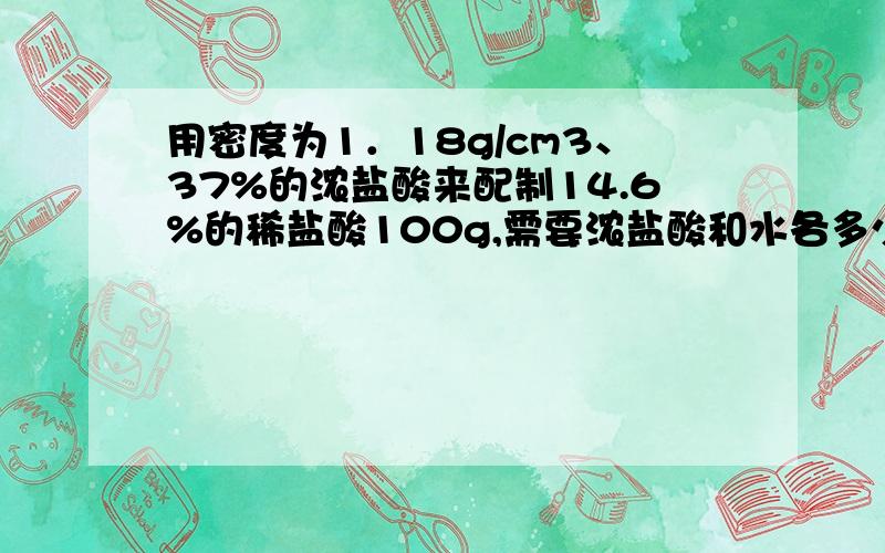 用密度为1．18g/cm3、37%的浓盐酸来配制14.6%的稀盐酸100g,需要浓盐酸和水各多少毫升?为什么解答过程中要乘37%?