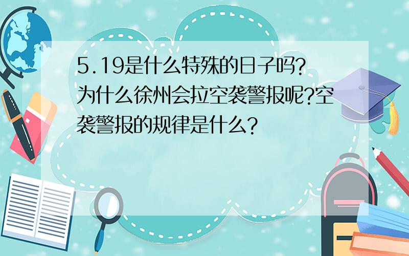 5.19是什么特殊的日子吗?为什么徐州会拉空袭警报呢?空袭警报的规律是什么?