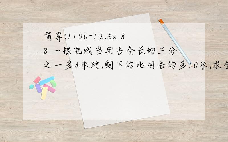 简算:1100-12.5×88 一根电线当用去全长的三分之一多4米时,剩下的比用去的多10米,求全长.