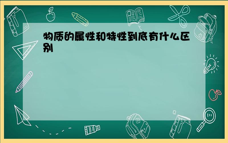 物质的属性和特性到底有什么区别