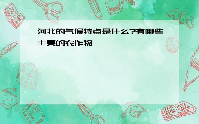 河北的气候特点是什么?有哪些主要的农作物