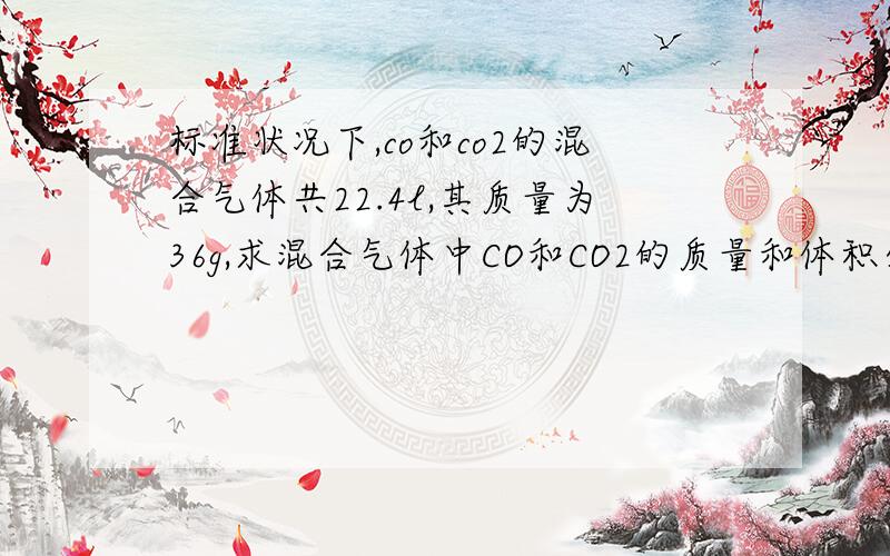 标准状况下,co和co2的混合气体共22.4l,其质量为36g,求混合气体中CO和CO2的质量和体积分别是多少