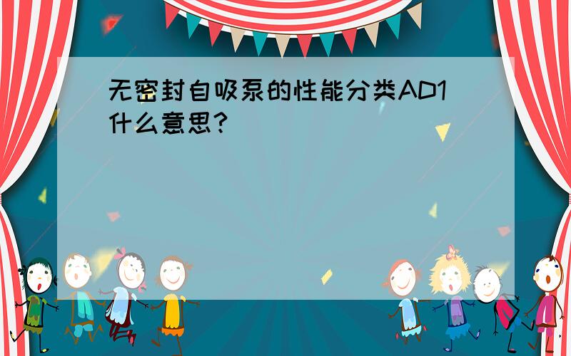 无密封自吸泵的性能分类AD1什么意思?