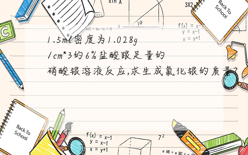 1.5ml密度为1.028g/cm*3的6%盐酸跟足量的硝酸银溶液反应,求生成氯化银的质量?