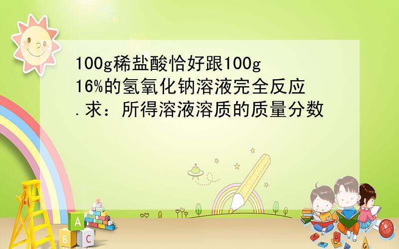 100g稀盐酸恰好跟100g16%的氢氧化钠溶液完全反应.求：所得溶液溶质的质量分数