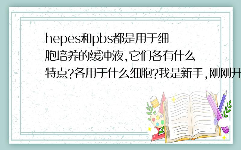 hepes和pbs都是用于细胞培养的缓冲液,它们各有什么特点?各用于什么细胞?我是新手,刚刚开始接触细胞培养,请大家多多指教!