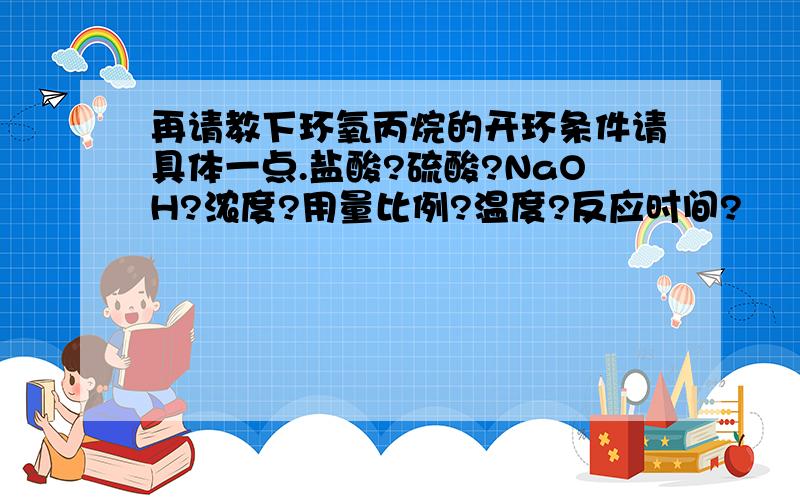 再请教下环氧丙烷的开环条件请具体一点.盐酸?硫酸?NaOH?浓度?用量比例?温度?反应时间?