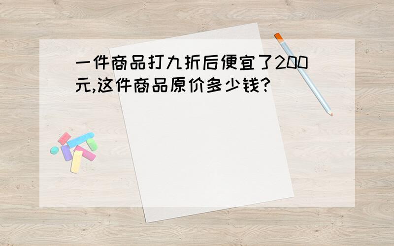 一件商品打九折后便宜了200元,这件商品原价多少钱?