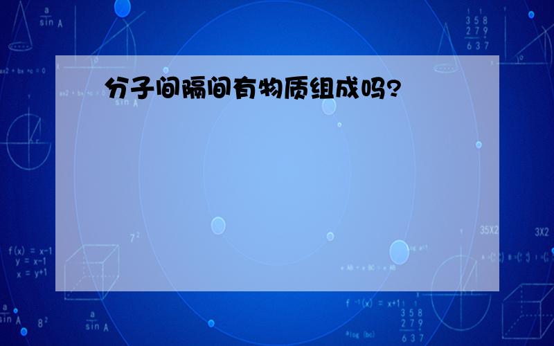 分子间隔间有物质组成吗?