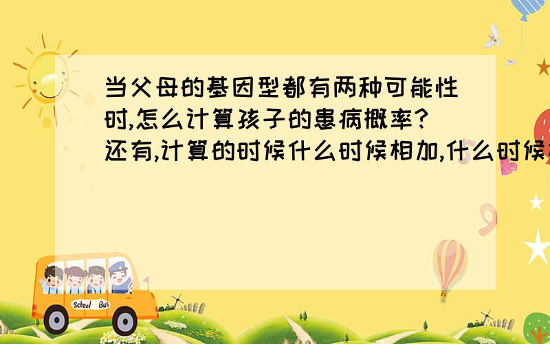 当父母的基因型都有两种可能性时,怎么计算孩子的患病概率?还有,计算的时候什么时候相加,什么时候相减?