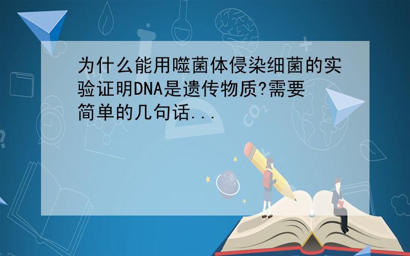 为什么能用噬菌体侵染细菌的实验证明DNA是遗传物质?需要简单的几句话...