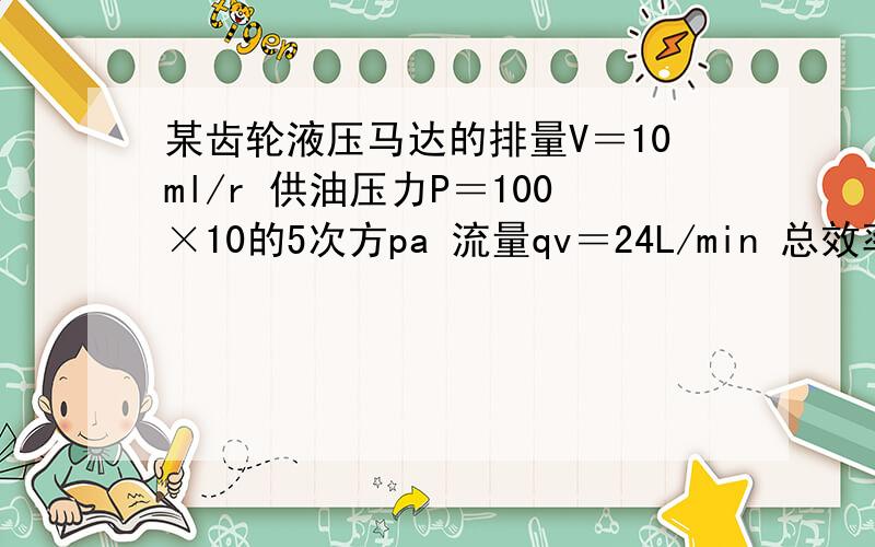 某齿轮液压马达的排量V＝10ml/r 供油压力P＝100×10的5次方pa 流量qv＝24L/min 总效率为0.751液压马达输出的理论扭矩2理论转速和实际功率