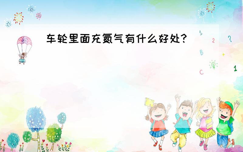 车轮里面充氮气有什么好处?