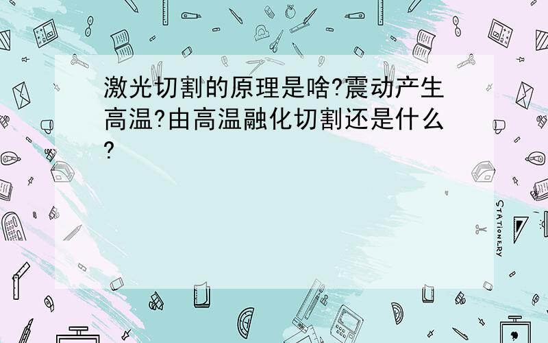 激光切割的原理是啥?震动产生高温?由高温融化切割还是什么?