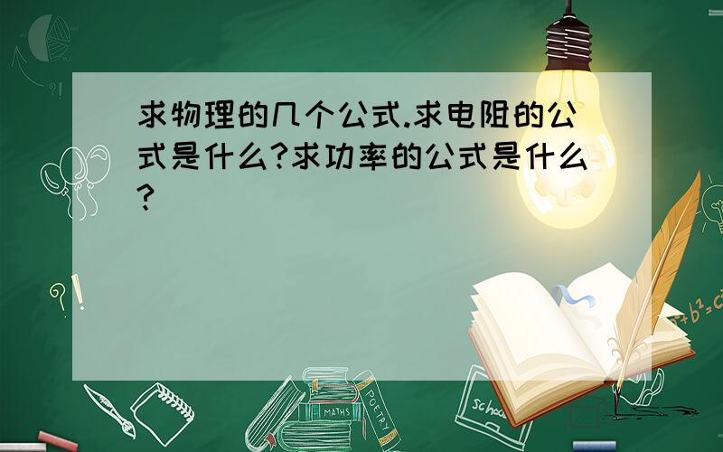 求物理的几个公式.求电阻的公式是什么?求功率的公式是什么?