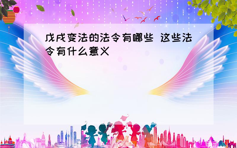 戊戌变法的法令有哪些 这些法令有什么意义