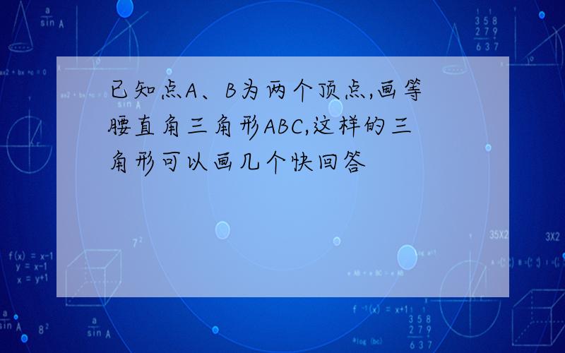 已知点A、B为两个顶点,画等腰直角三角形ABC,这样的三角形可以画几个快回答