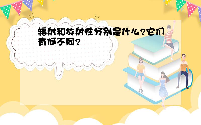 辐射和放射性分别是什么?它们有何不同?