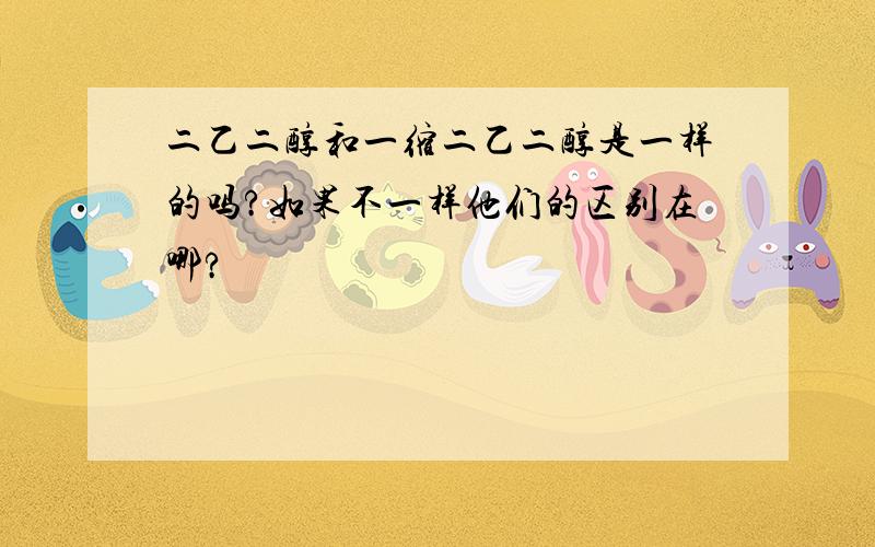 二乙二醇和一缩二乙二醇是一样的吗?如果不一样他们的区别在哪?