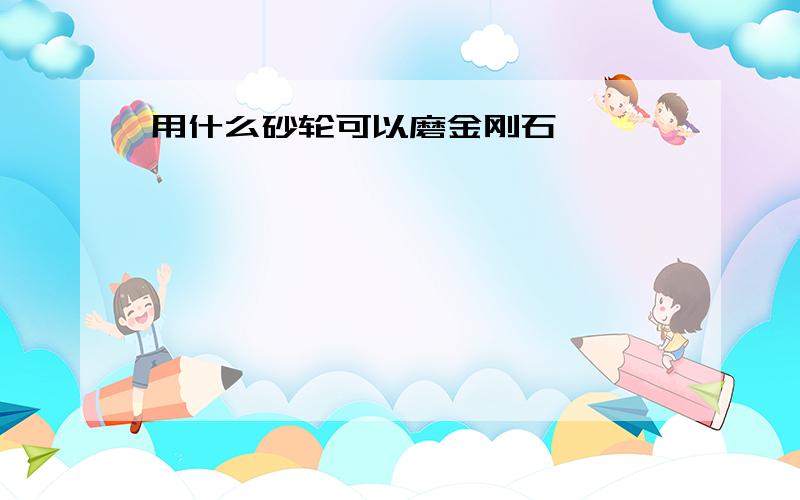 用什么砂轮可以磨金刚石