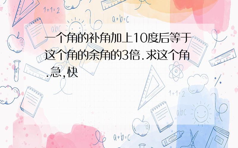 一个角的补角加上10度后等于这个角的余角的3倍.求这个角.急,快