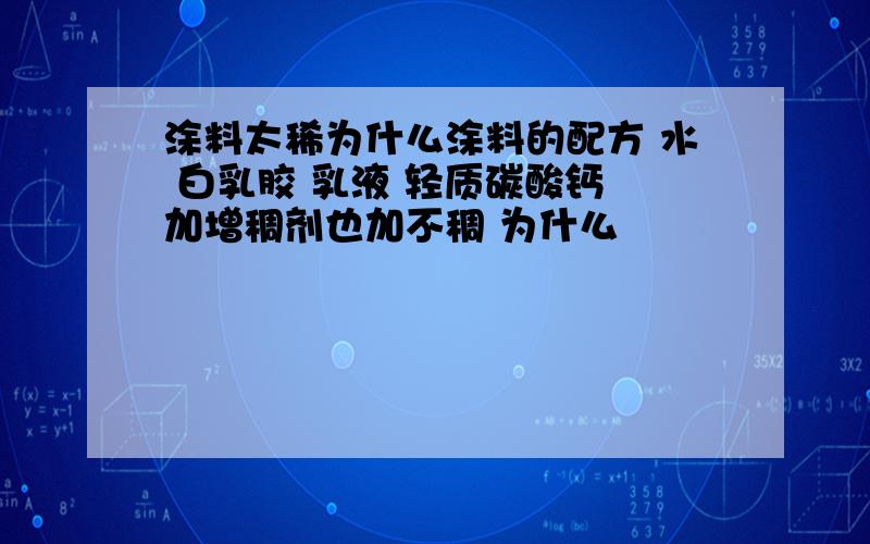 涂料太稀为什么涂料的配方 水 白乳胶 乳液 轻质碳酸钙 加增稠剂也加不稠 为什么