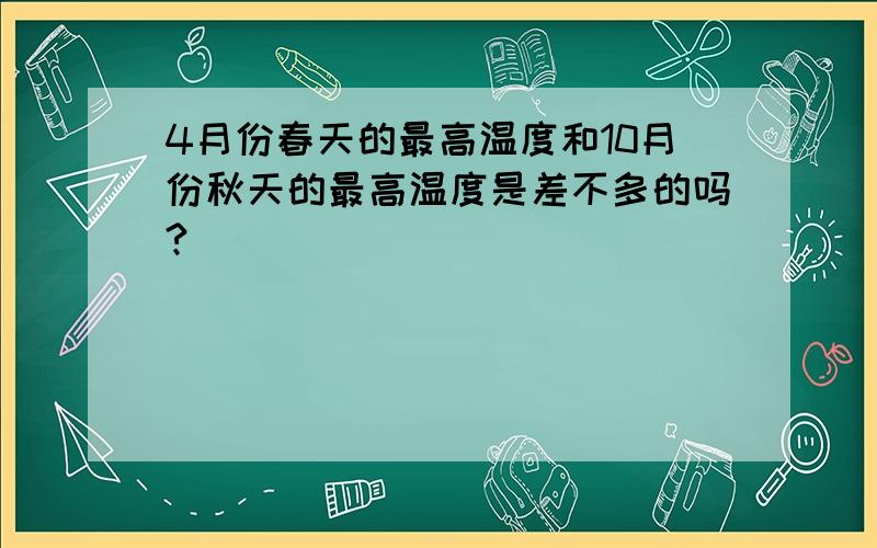 4月份春天的最高温度和10月份秋天的最高温度是差不多的吗?