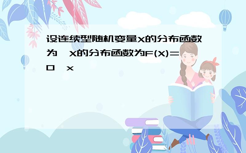 设连续型随机变量X的分布函数为,X的分布函数为F(X)=0,x