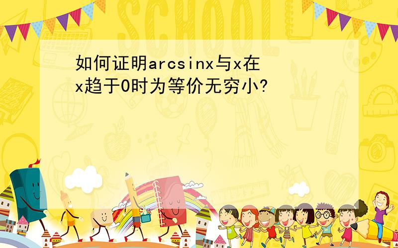 如何证明arcsinx与x在x趋于0时为等价无穷小?