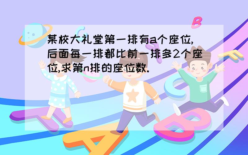 某校大礼堂第一排有a个座位,后面每一排都比前一排多2个座位,求第n排的座位数.