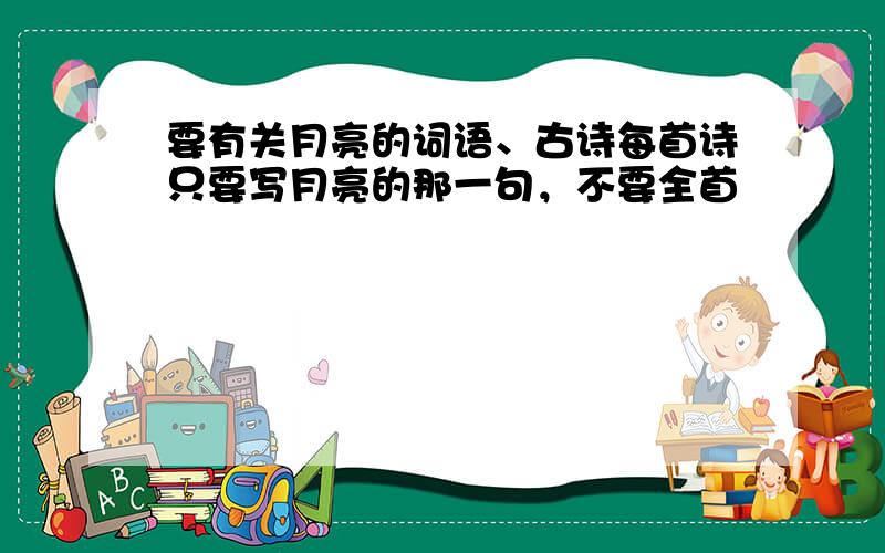 要有关月亮的词语、古诗每首诗只要写月亮的那一句，不要全首