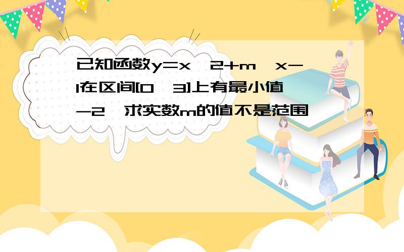 已知函数y=x^2+m*x-1在区间[0,3]上有最小值-2,求实数m的值不是范围