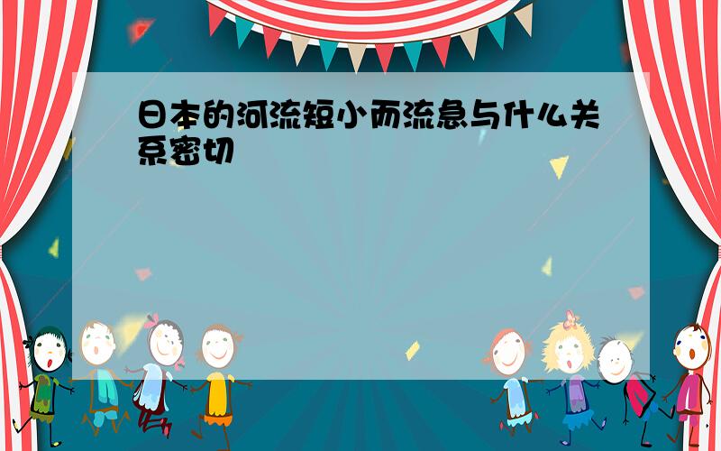 日本的河流短小而流急与什么关系密切