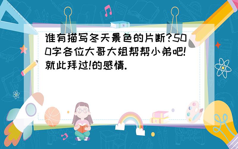 谁有描写冬天景色的片断?500字各位大哥大姐帮帮小弟吧!就此拜过!的感情.