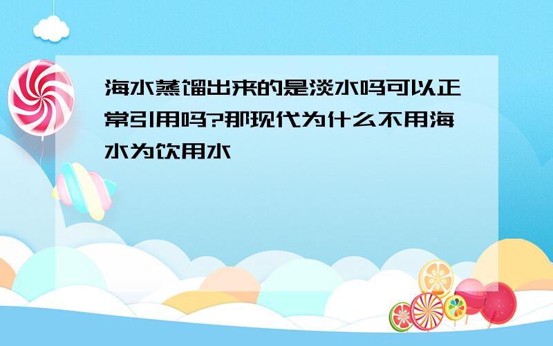 海水蒸馏出来的是淡水吗可以正常引用吗?那现代为什么不用海水为饮用水