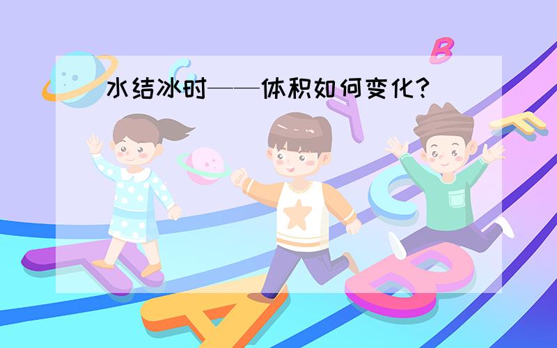 水结冰时——体积如何变化?