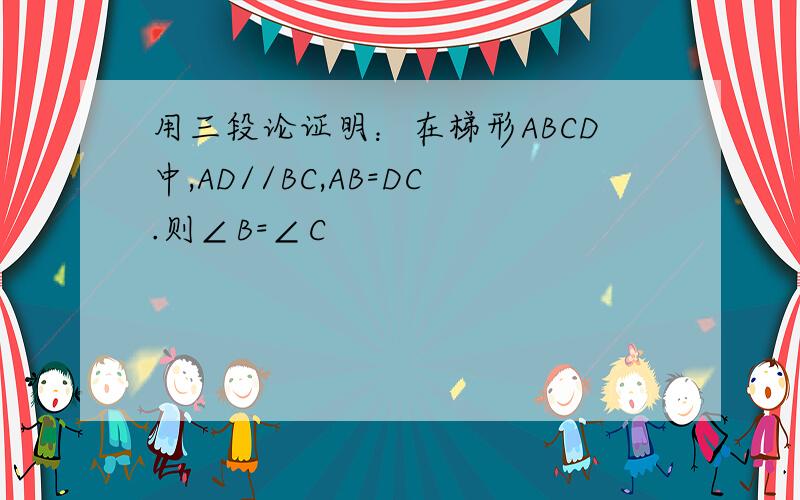 用三段论证明：在梯形ABCD中,AD//BC,AB=DC.则∠B=∠C