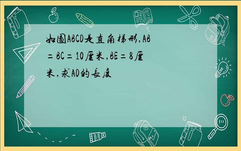 如图ABCD是直角梯形,AB=BC=10厘米,BE=8厘米,求AD的长度