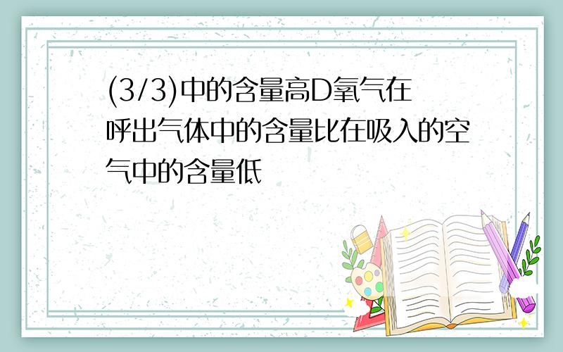 (3/3)中的含量高D氧气在呼出气体中的含量比在吸入的空气中的含量低