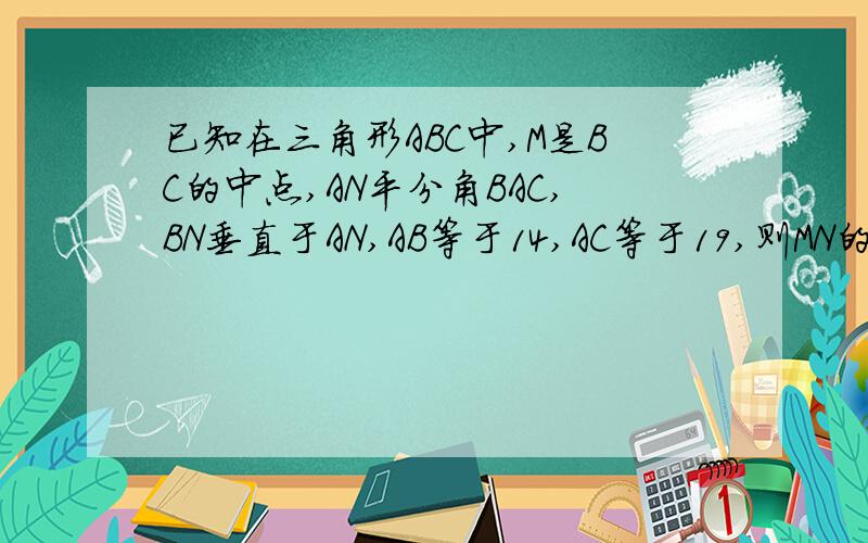 已知在三角形ABC中,M是BC的中点,AN平分角BAC,BN垂直于AN,AB等于14,AC等于19,则MN的长为多少?