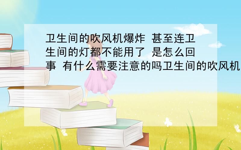 卫生间的吹风机爆炸 甚至连卫生间的灯都不能用了 是怎么回事 有什么需要注意的吗卫生间的吹风机爆炸 甚至连卫生间的灯都不能用了 是怎么回事 有什么需要注意的吗是我洗完澡之后使用