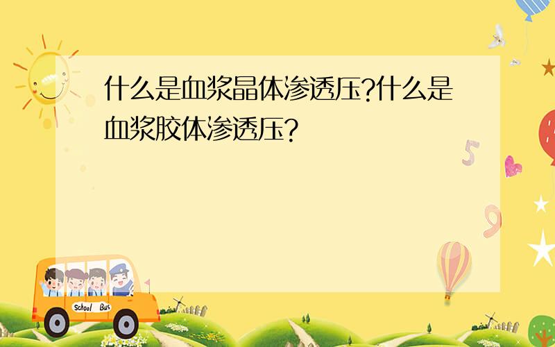 什么是血浆晶体渗透压?什么是血浆胶体渗透压?