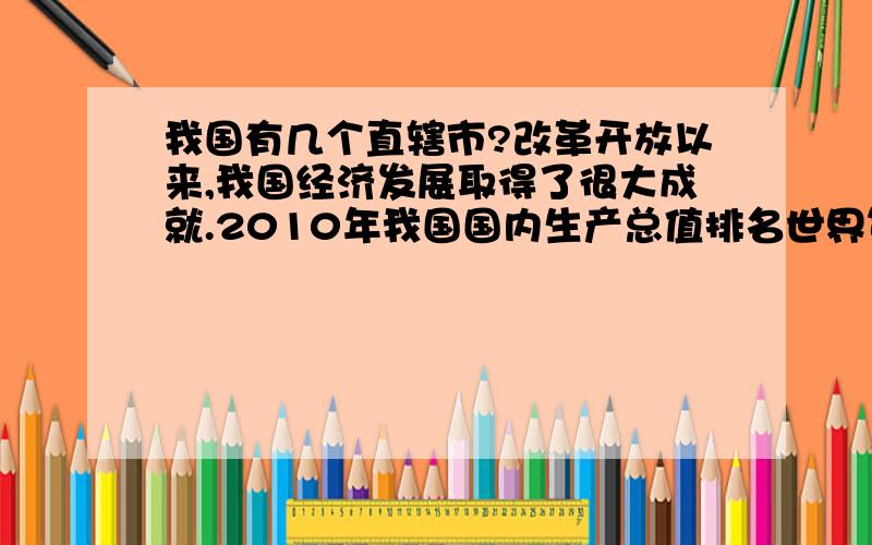 我国有几个直辖市?改革开放以来,我国经济发展取得了很大成就.2010年我国国内生产总值排名世界第几位?