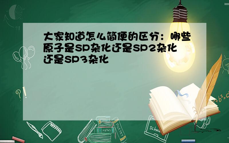 大家知道怎么简便的区分：哪些原子是SP杂化还是SP2杂化还是SP3杂化