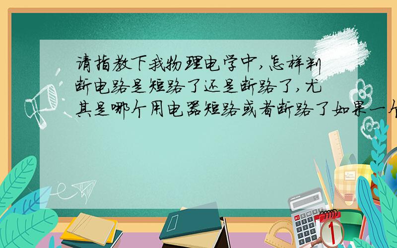 请指教下我物理电学中,怎样判断电路是短路了还是断路了,尤其是哪个用电器短路或者断路了如果一个电压表和一个灯泡并联,如果灯泡被短路了,会有电流经过电压表吗?还有.是不是在导线另