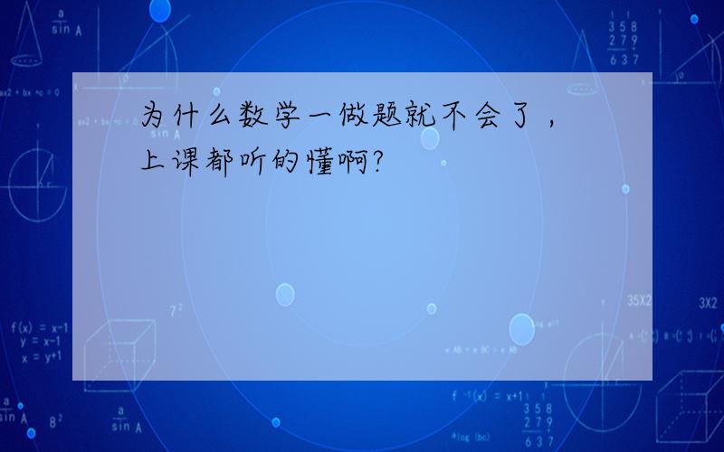 为什么数学一做题就不会了 ,上课都听的懂啊?