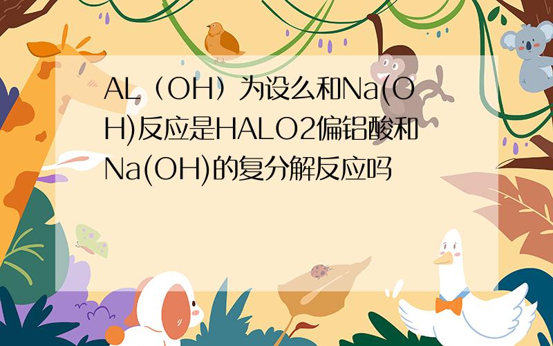 AL（OH）为设么和Na(OH)反应是HALO2偏铝酸和Na(OH)的复分解反应吗