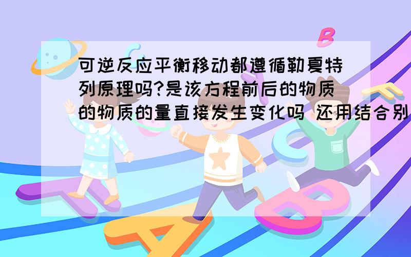 可逆反应平衡移动都遵循勒夏特列原理吗?是该方程前后的物质的物质的量直接发生变化吗 还用结合别的方程吗